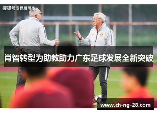 肖智转型为助教助力广东足球发展全新突破