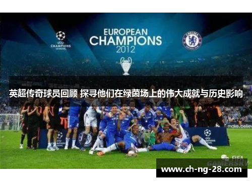 英超传奇球员回顾 探寻他们在绿茵场上的伟大成就与历史影响