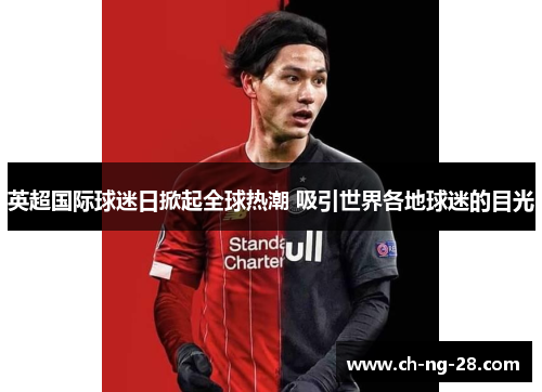 英超国际球迷日掀起全球热潮 吸引世界各地球迷的目光