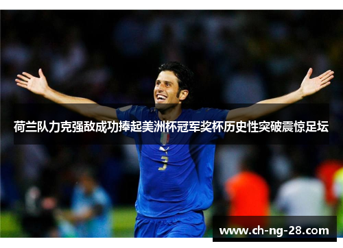 荷兰队力克强敌成功捧起美洲杯冠军奖杯历史性突破震惊足坛