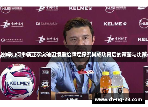 谢晖如何带领亚泰突破困境重拾辉煌探索其成功背后的策略与决策