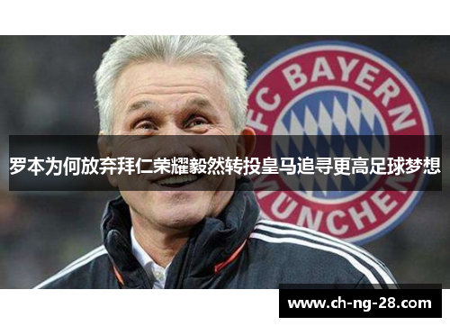 罗本为何放弃拜仁荣耀毅然转投皇马追寻更高足球梦想