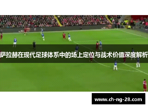 萨拉赫在现代足球体系中的场上定位与战术价值深度解析