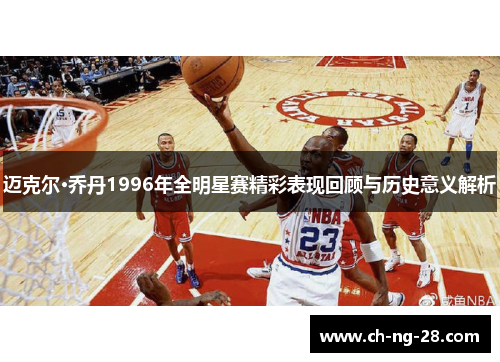 迈克尔·乔丹1996年全明星赛精彩表现回顾与历史意义解析