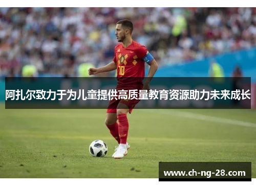 阿扎尔致力于为儿童提供高质量教育资源助力未来成长