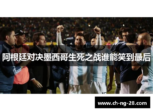 阿根廷对决墨西哥生死之战谁能笑到最后