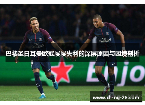 巴黎圣日耳曼欧冠屡屡失利的深层原因与困境剖析