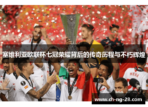 塞维利亚欧联杯七冠荣耀背后的传奇历程与不朽辉煌