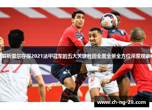 解析里尔夺得2021法甲冠军的五大关键胜因全面全景全方位深度观察