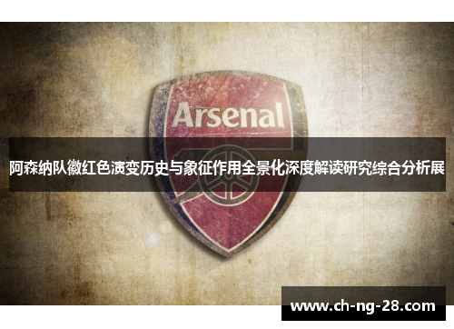 阿森纳队徽红色演变历史与象征作用全景化深度解读研究综合分析展