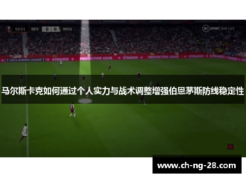 马尔斯卡克如何通过个人实力与战术调整增强伯恩茅斯防线稳定性