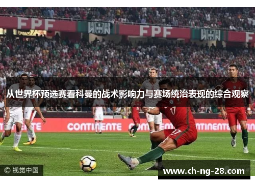 从世界杯预选赛看科曼的战术影响力与赛场统治表现的综合观察